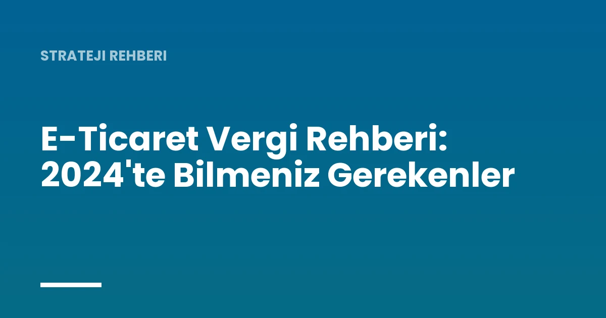 E-Ticaret Vergi Rehberi: 2024'te Bilmeniz Gerekenler